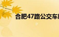 合肥47路公交车时间表 合肥47路 