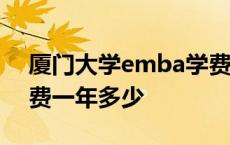 厦门大学emba学费一年多少钱 厦门大学学费一年多少 