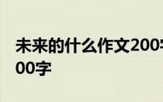 未来的什么作文200字左右 未来的什么作文200字 