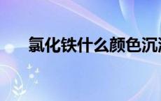 氯化铁什么颜色沉淀 氯化铁什么颜色 