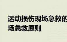 运动损伤现场急救的工作内容 运动损伤的现场急救原则 