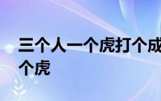 三个人一个虎打个成语 看图猜成语三个人一个虎 