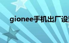 gionee手机出厂设置 gionee手机出厂 