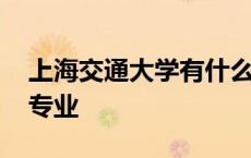 上海交通大学有什么专业 上海交通大学王牌专业 