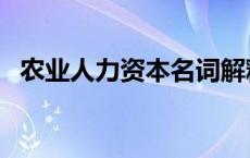 农业人力资本名词解释 人力资本名词解释 