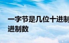 一字节是几位十进制数位 一字节表示几位二进制数 