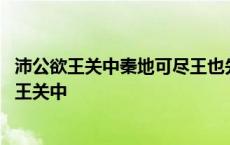 沛公欲王关中秦地可尽王也先破秦入咸阳者王也翻译 沛公欲王关中 