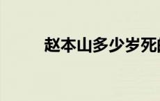 赵本山多少岁死的 赵本山多少岁 