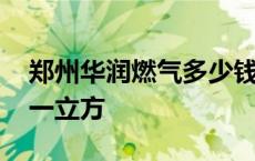 郑州华润燃气多少钱一立方 华润燃气多少钱一立方 