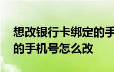 想改银行卡绑定的手机号怎么改 银行卡绑定的手机号怎么改 