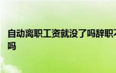 自动离职工资就没了吗辞职不批怎么办 自动离职工资就没了吗 