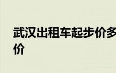 武汉出租车起步价多少公里 武汉出租车起步价 