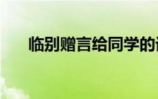 临别赠言给同学的话 临别赠言给同学 