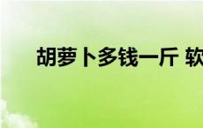 胡萝卜多钱一斤 软枣猕猴桃多钱一斤 