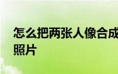 怎么把两张人像合成一张 两张人物合成一张照片 