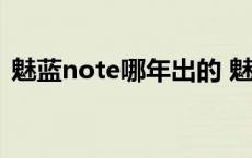 魅蓝note哪年出的 魅蓝note什么时候上市 