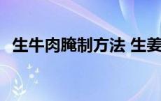 生牛肉腌制方法 生姜 葱 生牛肉怎么腌制方法 