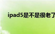 ipad5是不是很老了 苹果a1822多少钱 