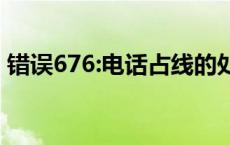 错误676:电话占线的处理方法 676电话占线 