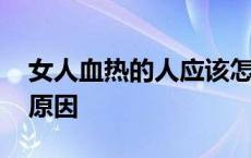 女人血热的人应该怎么调理 女人血热是什么原因 