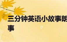 三分钟英语小故事朗读简单 三分钟英语小故事 