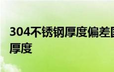 304不锈钢厚度偏差国标允许范围 304不锈钢厚度 