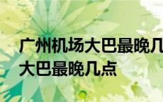 广州机场大巴最晚几点有车回广州 广州机场大巴最晚几点 