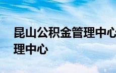 昆山公积金管理中心地址查询 昆山公积金管理中心 