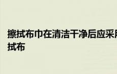 擦拭布巾在清洁干净后应采用哪种浓度的含氯消毒液浸泡 擦拭布 