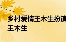 乡村爱情王木生扮演者叫什么名字 乡村爱情王木生 