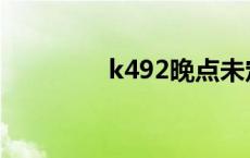 k492晚点未定 k492晚点 