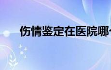 伤情鉴定在医院哪个部门做 伤情鉴定 