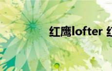 红鹰lofter 红鹰期主总坛 