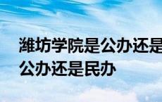 潍坊学院是公办还是民办学校啊 潍坊学院是公办还是民办 