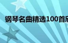 钢琴名曲精选100首欣赏 钢琴名曲精选100首 