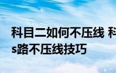 科目二如何不压线 科目二不压线技巧 科目二s路不压线技巧 