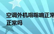 空调外机嗡嗡响正常吗变频 空调外机嗡嗡响正常吗 