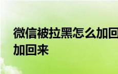 微信被拉黑怎么加回来流程 微信被拉黑怎么加回来 