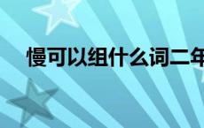 慢可以组什么词二年级 慢可以组什么词 