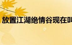 放置江湖绝情谷现在叫什么 放置江湖绝情谷 