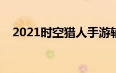 2021时空猎人手游辅助挂 时空猎人外挂 