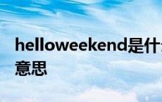 helloweekend是什么意思 weekend是什么意思 