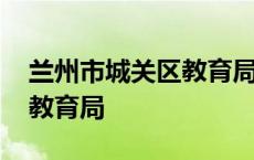 兰州市城关区教育局举报电话 兰州市城关区教育局 