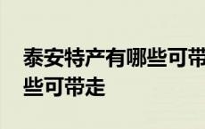 泰安特产有哪些可带走的特产 泰安特产有哪些可带走 