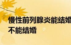 慢性前列腺炎能结婚生孩子吗 慢性前列腺炎不能结婚 