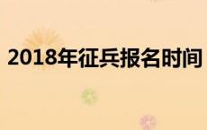 2018年征兵报名时间 2018年当兵报名时间 