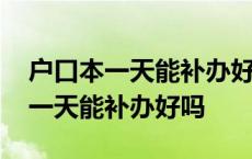 户口本一天能补办好吗异地可以补办 户口本一天能补办好吗 