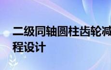 二级同轴圆柱齿轮减速器课程设计 减速器课程设计 