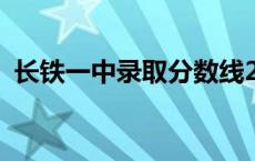 长铁一中录取分数线2023 长铁一中怎么样 