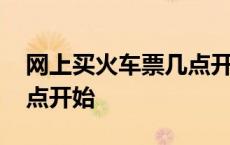 网上买火车票几点开始售票 网上买火车票几点开始 